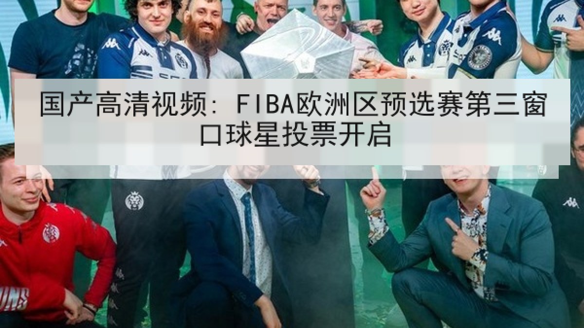 国产高清视频: FIBA欧洲区预选赛第三窗口球星投票开启