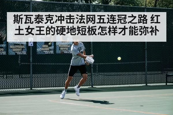 斯瓦泰克冲击法网五连冠之路 红土女王的硬地短板怎样才能弥补