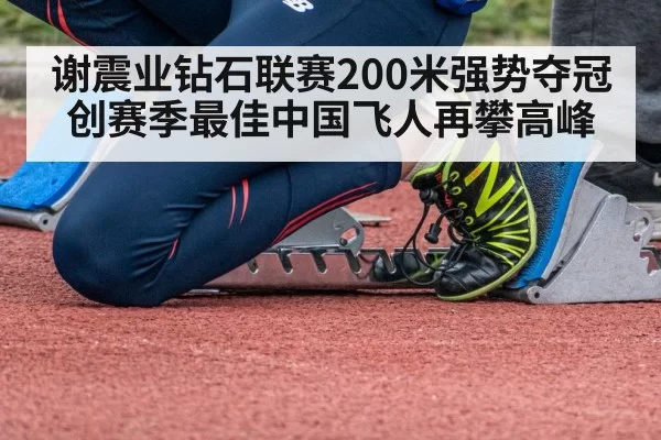 谢震业钻石联赛200米强势夺冠创赛季最佳中国飞人再攀高峰